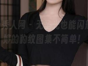 Xiuren秀人网 - 无圣光也能闪耀，刘婷婷的豹纹图集不简单！