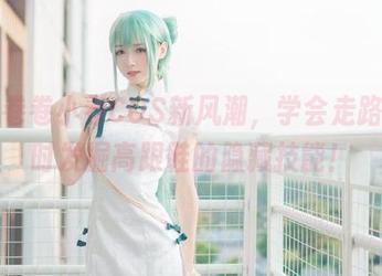 大大卷卷小卷COS新风潮，学会走路的同时发掘高跟鞋的隐藏技能！