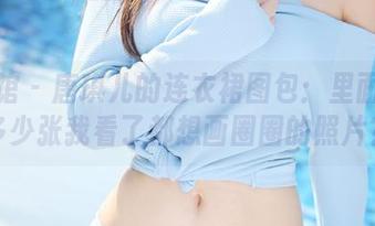 美媛馆 - 唐琪儿的连衣裙图包：里面藏了多少张我看了都想画圈圈的照片？
